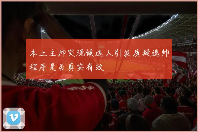 本土主帅突现候选人引发质疑选帅程序是否真实有效
