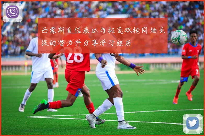 西蒙斯自信表达与拓荒双枪同场竞技的潜力并分享学习经历