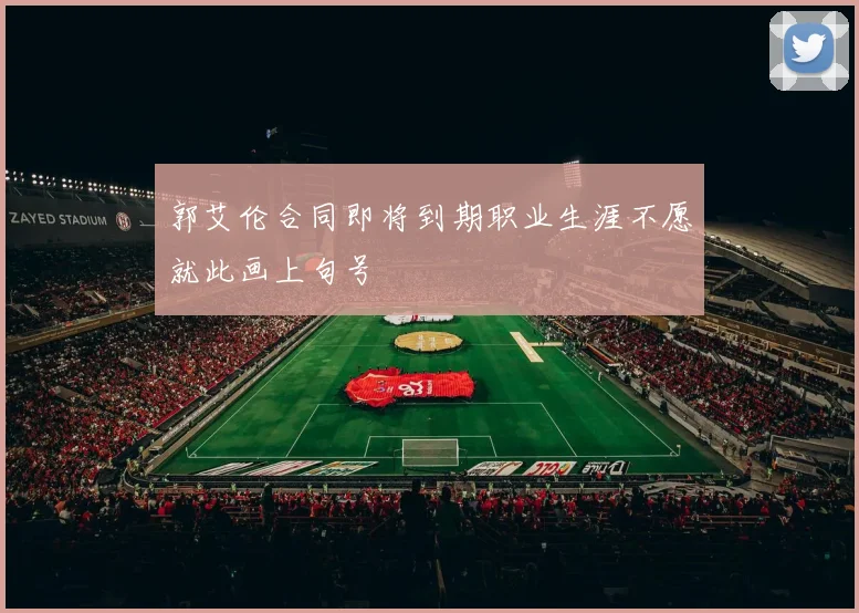 郭艾伦合同即将到期职业生涯不愿就此画上句号