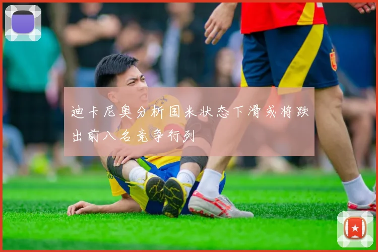 迪卡尼奥分析国米状态下滑或将跌出前八名竞争行列
