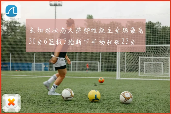 米切尔状态火热却难救主全场最高30分6篮板3抢断下半场狂砍23分
