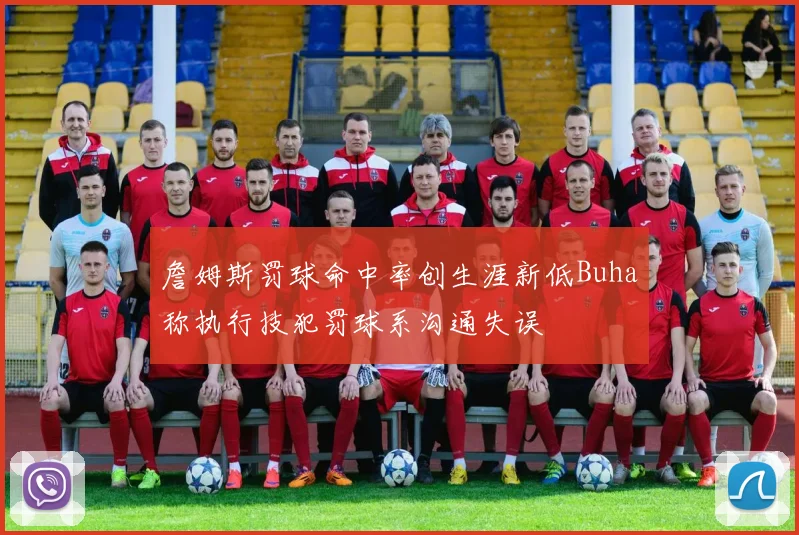 詹姆斯罚球命中率创生涯新低Buha称执行技犯罚球系沟通失误