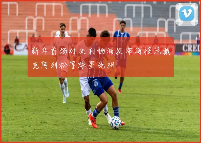 新年首场对决利物浦发布海报范戴克阿利松等球星亮相