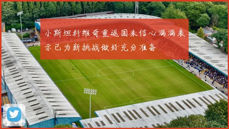 小斯坦科维奇重返国米信心满满表示已为新挑战做好充分准备