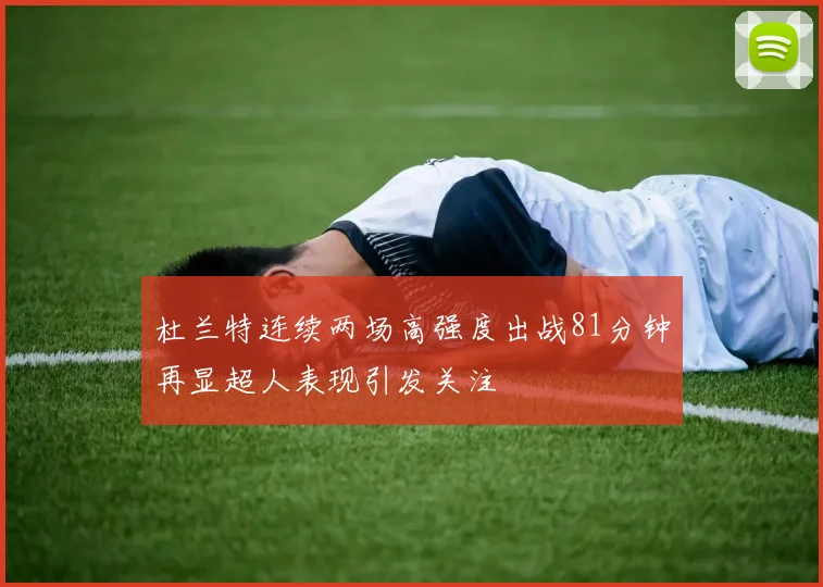 杜兰特连续两场高强度出战81分钟再显超人表现引发关注