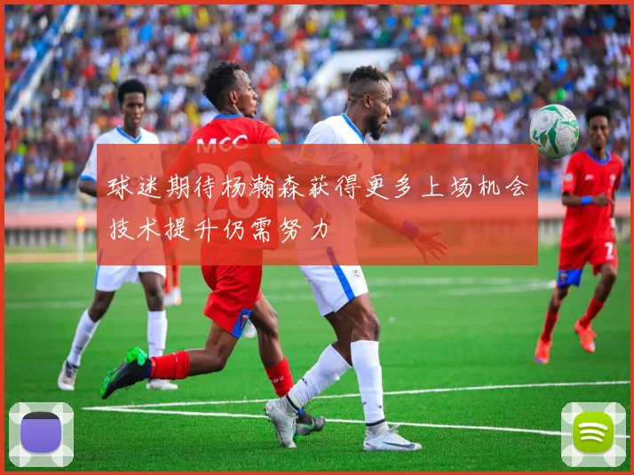 球迷期待杨瀚森获得更多上场机会技术提升仍需努力