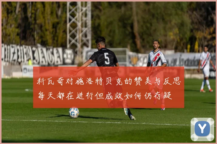 科瓦奇对施洛特贝克的赞美与反思每天都在进行但成效如何仍存疑