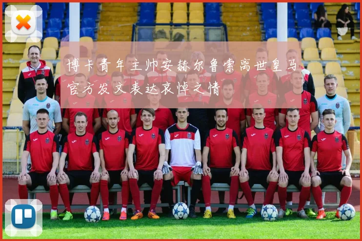 博卡青年主帅安赫尔鲁索离世皇马官方发文表达哀悼之情