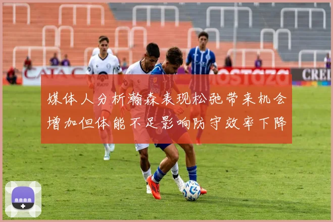 媒体人分析瀚森表现松弛带来机会增加但体能不足影响防守效率下降