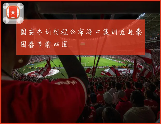 国安冬训行程公布海口集训后赴泰国春节前回国