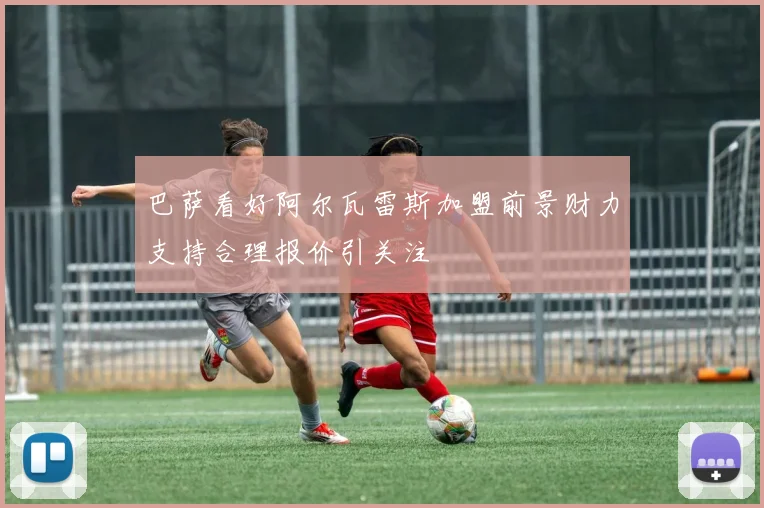巴萨看好阿尔瓦雷斯加盟前景财力支持合理报价引关注