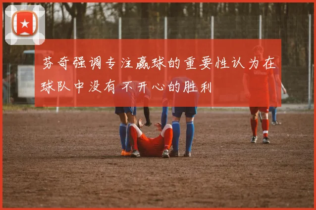 芬奇强调专注赢球的重要性认为在球队中没有不开心的胜利