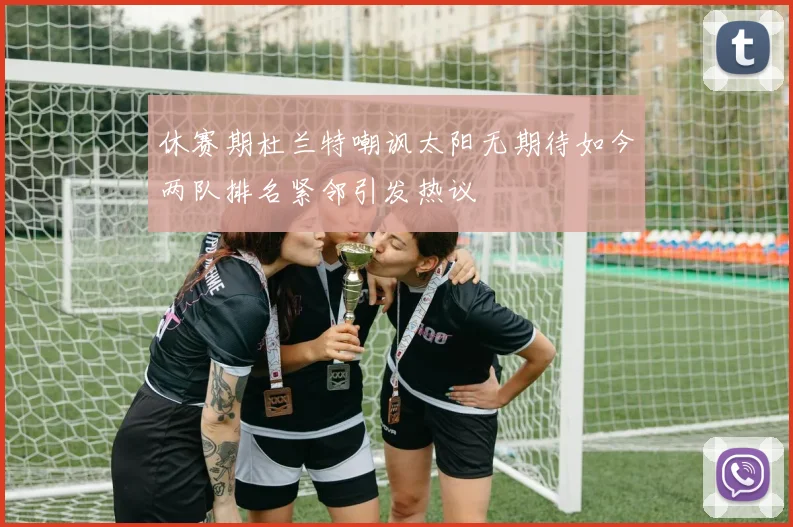 休赛期杜兰特嘲讽太阳无期待如今两队排名紧邻引发热议