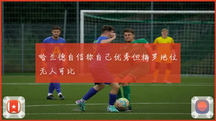 哈兰德自信称自己优秀但梅罗地位无人可比