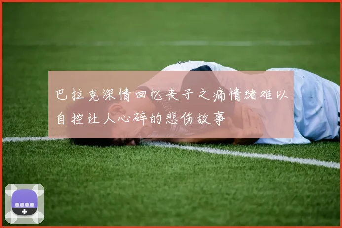 巴拉克深情回忆丧子之痛情绪难以自控让人心碎的悲伤故事