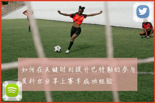 如何在关键时刻提升巴特勒的参与度科尔分享上赛季成功经验
