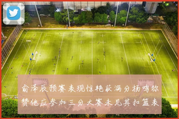 俞泽辰预赛表现惊艳获满分杨鸣称赞他应参加三分大赛未见其扣篮表现