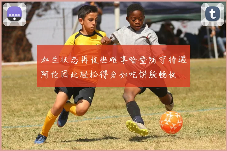 加兰状态再佳也难享哈登防守待遇阿伦因此轻松得分如吃饼般畅快