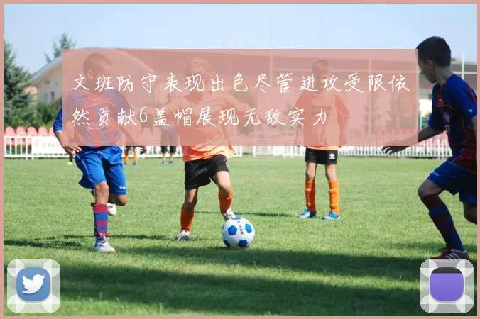文班防守表现出色尽管进攻受限依然贡献6盖帽展现无敌实力