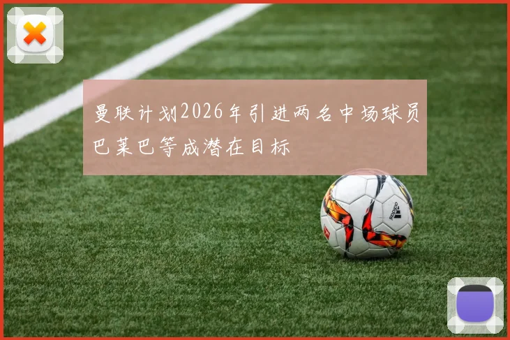 曼联计划2026年引进两名中场球员巴莱巴等成潜在目标