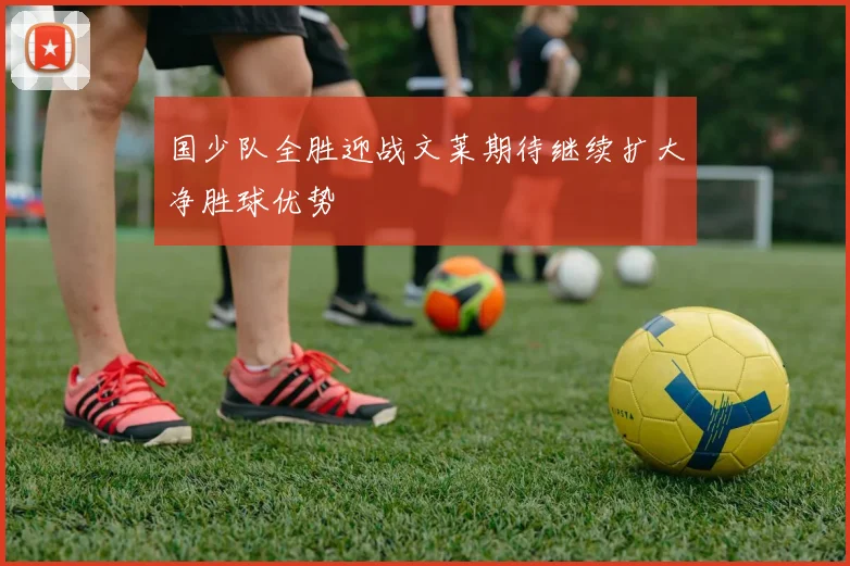 国少队全胜迎战文莱期待继续扩大净胜球优势