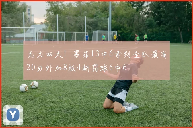 无力回天！墨菲13中6拿到全队最高20分外加8板4断罚球6中6